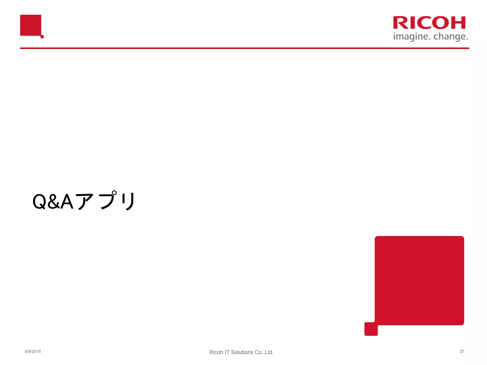 Q&Aアプリ
6/9/2016 Ricoh IT Solutions Co.,Ltd. 37
 