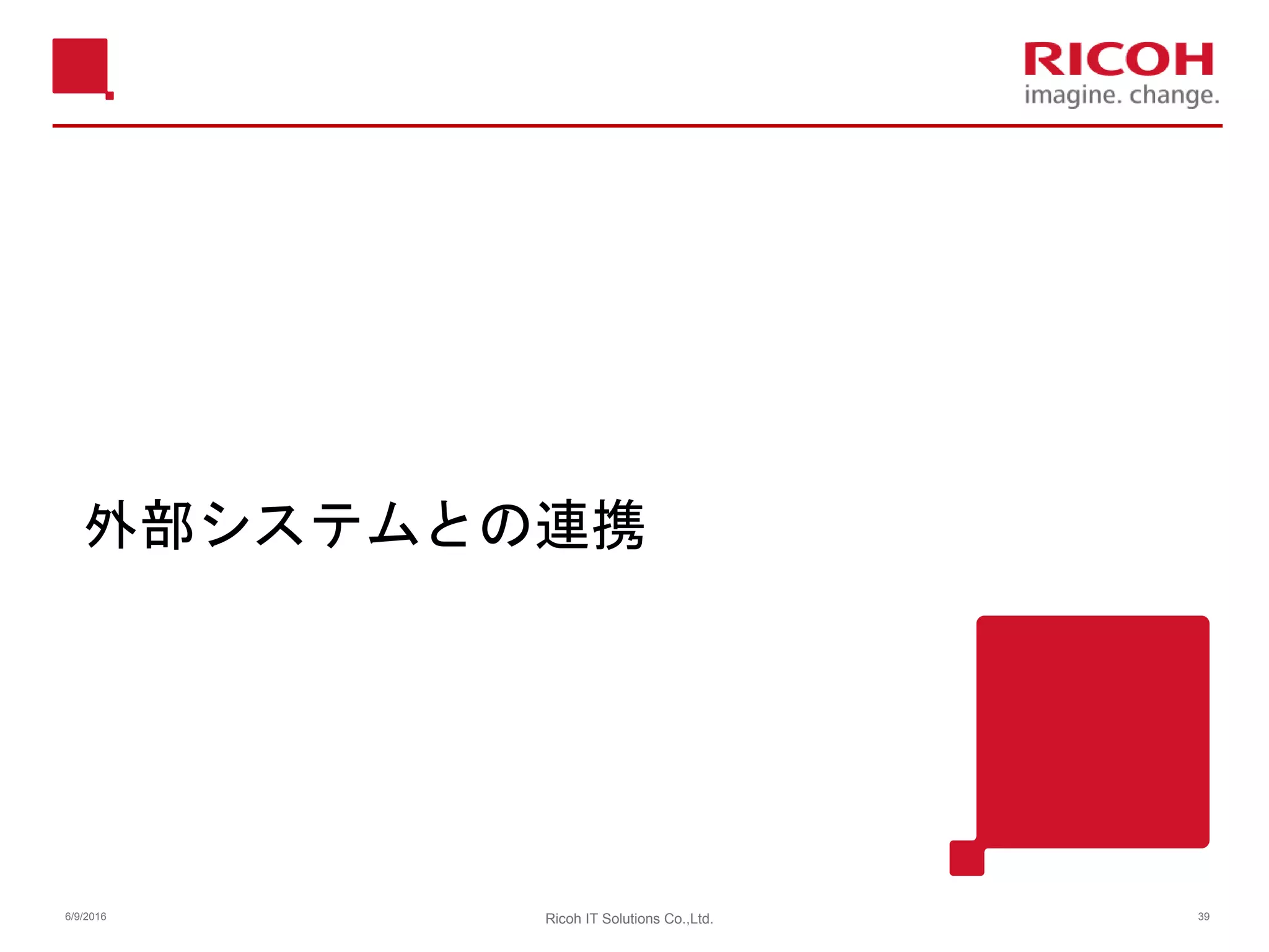 外部システムとの連携
6/9/2016 Ricoh IT Solutions Co.,Ltd. 39
 