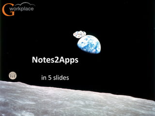 Notes2Apps
                                         in 5 slides




G-Workplace B.V. email: notes2apps@g-workplace.com     0
 