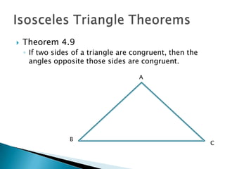    Theorem 4.9
    ◦ If two sides of a triangle are congruent, then the
      angles opposite those sides are congruent.

                                      A




                 B
                                                           C
 