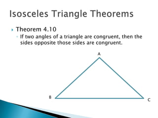    Theorem 4.10
    ◦ If two angles of a triangle are congruent, then the
      sides opposite those sides are congruent.

                                      A




                 B
                                                            C
 