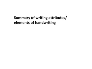 Summary of writing attributes/
elements of handwriting
 
