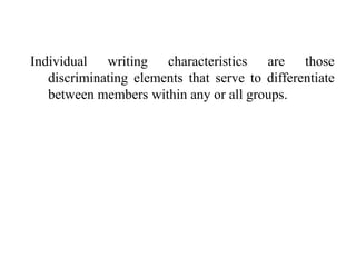 Individual writing characteristics are those
discriminating elements that serve to differentiate
between members within any or all groups.
 