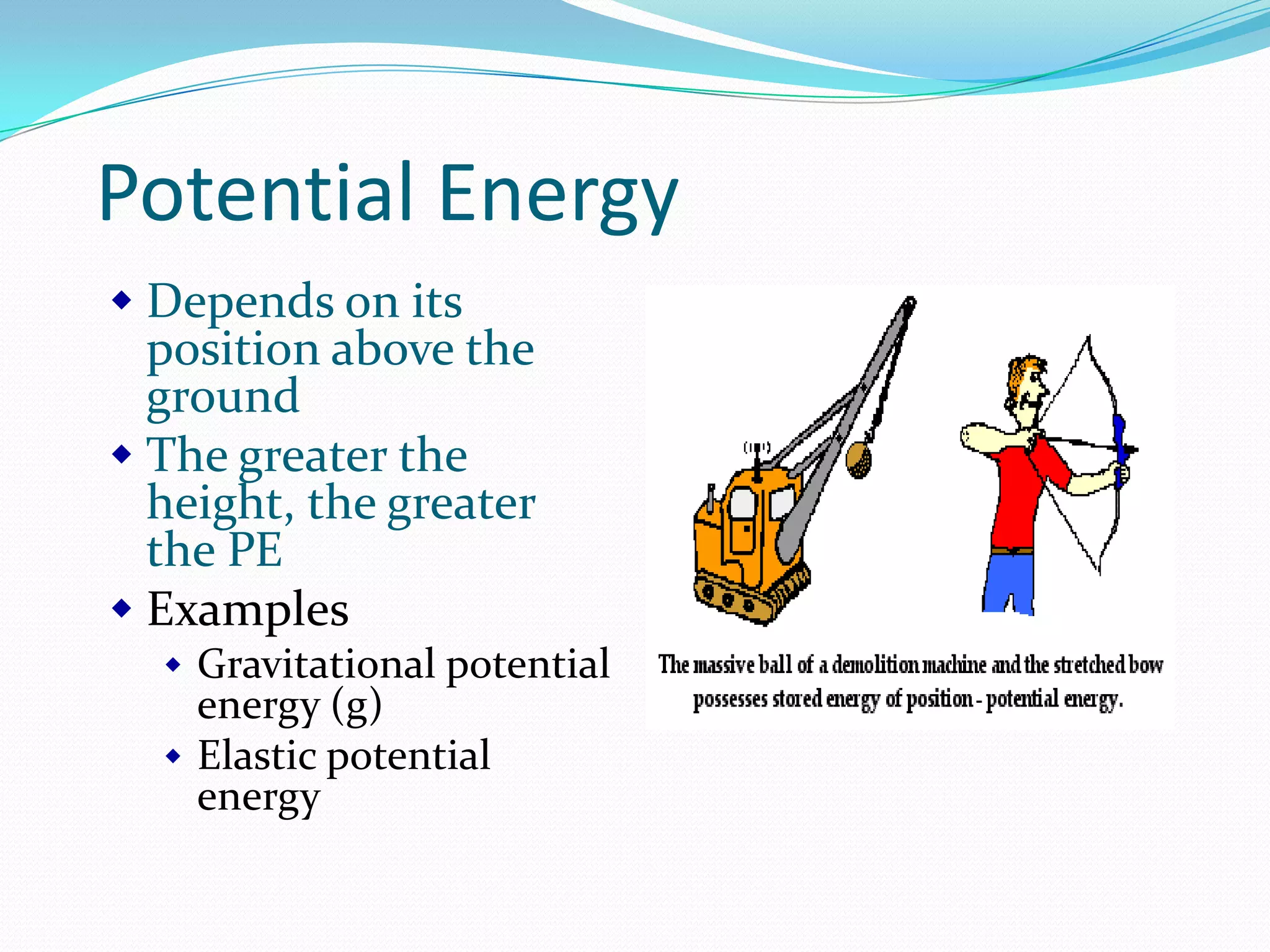 Potential Energy
Depends on its
position above the
ground
The greater the
height, the greater
the PE
Examples
Gravitational potential
energy (g)
Elastic potential
energy