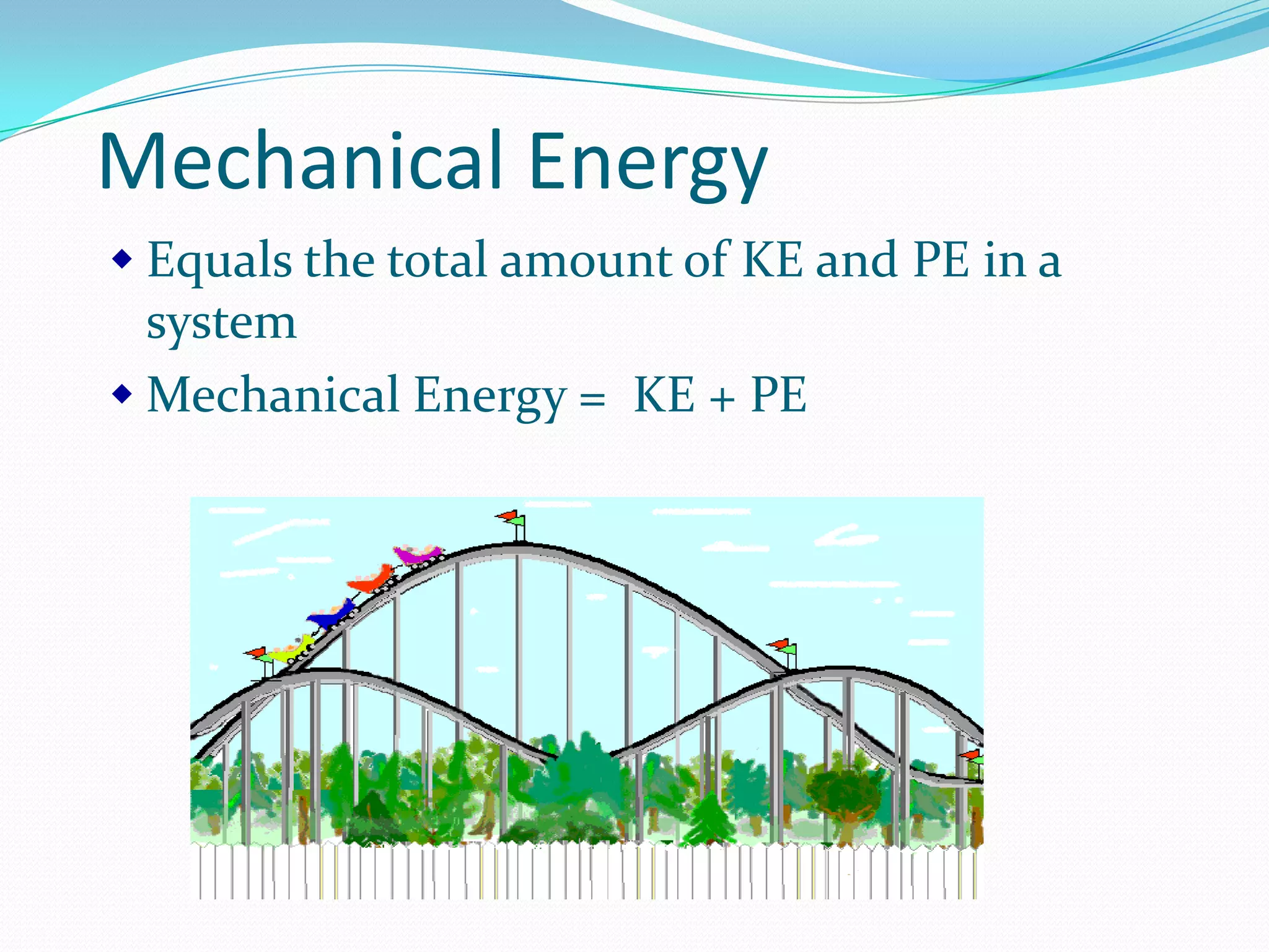 Mechanical Energy
Equals the total amount of KE and PE in a
system
Mechanical Energy = KE + PE