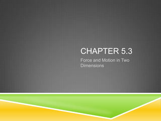 CHAPTER 5.3
Force and Motion in Two
Dimensions
 