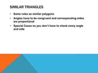 SIMILAR TRIANGLES
• Same rules as similar polygons
• Angles have to be congruent and corresponding sides
  are proportional
• Special Cases so you don’t have to check every angle
  and side
 