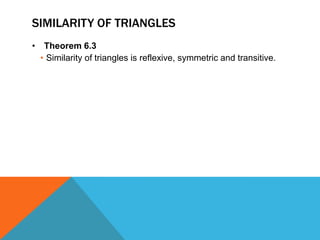 SIMILARITY OF TRIANGLES
• Theorem 6.3
  • Similarity of triangles is reflexive, symmetric and transitive.
 