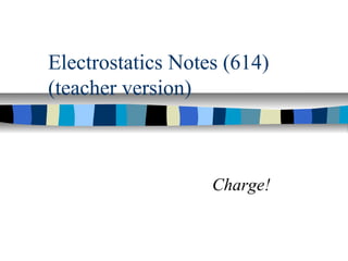 Electrostatics Notes (614)
(teacher version)



                   Charge!
 