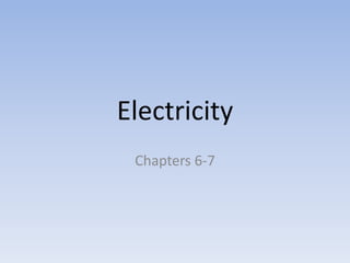 Electricity
Chapters 6-7
 