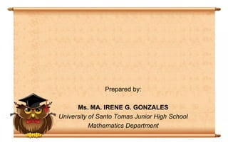 Prepared by:
Ms. MA. IRENE G. GONZALES
University of Santo Tomas Junior High School
Mathematics Department
 