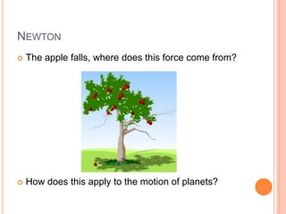 NEWTON
The apple falls, where does this force come from?
How does this apply to the motion of planets?