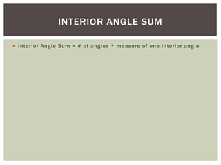 INTERIOR ANGLE SUM

 Interior Angle Sum = # of angles * measure of one interior angle
 