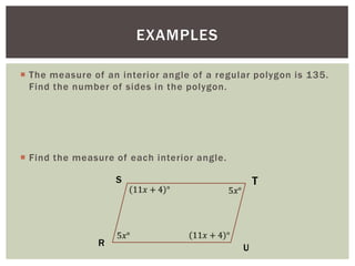 EXAMPLES

 The measure of an interior angle of a regular polygon is 135.
  Find the number of sides in the polygon.




 Find the measure of each interior angle.

                   S                             T




               R                             U
 