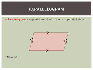 PARALLELOGRAM

 Parallelogram – a quadrilateral with 2 sets of parallel sides




*Naming
 