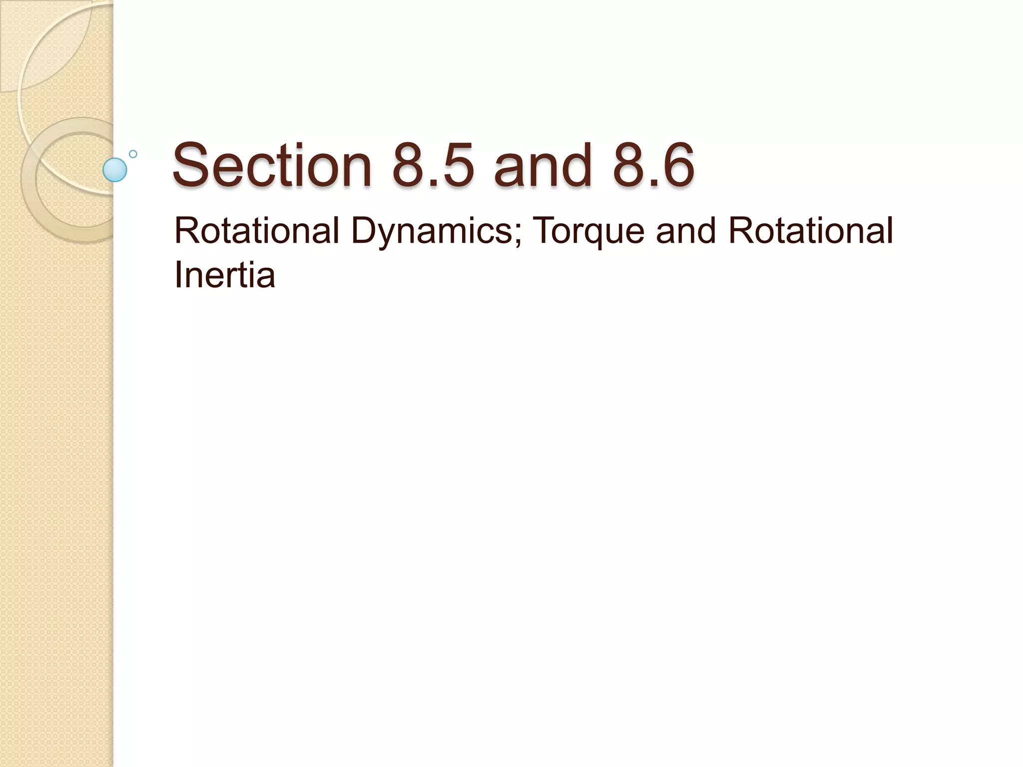 Section 8.5 and 8.6
Rotational Dynamics; Torque and Rotational
Inertia