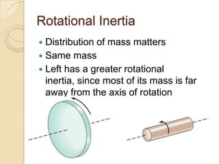Rotational Inertia
Distribution of mass matters
Same mass
Left has a greater rotational
inertia, since most of its mass is far
away from the axis of rotation