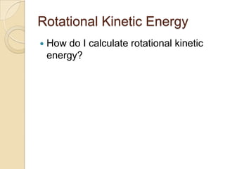 Rotational Kinetic Energy
How do I calculate rotational kinetic
energy?