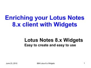 Enriching your Lotus Notes 8.x client with Widgets Lotus Notes 8.x Widgets Easy to create and easy to use 