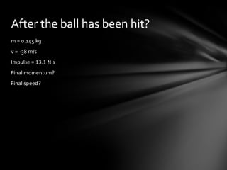 After the ball has been hit?
m = 0.145 kg
v = -38 m/s
Impulse = 13.1 N·s
Final momentum?
Final speed?
 
