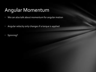 Angular Momentum
• We can also talk about momentum for angular motion


• Angular velocity only changes if a torque is applied


• Spinning?
 