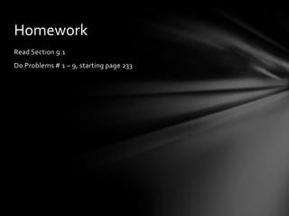 Homework
Read Section 9.1
Do Problems # 1 – 9, starting page 233
 