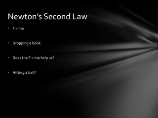 Newton’s Second Law
• F = ma


• Dropping a book


• Does the F = ma help us?


• Hitting a ball?
 