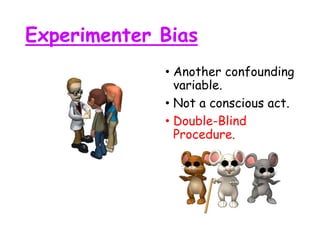 Experimenter Bias
• Another confounding
variable.
• Not a conscious act.
• Double-Blind
Procedure.
 