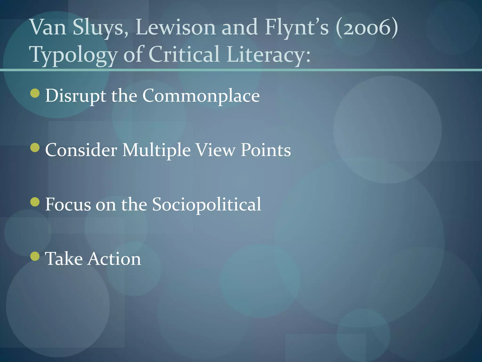 Van Sluys, Lewison and Flynt’s (2006)
Typology of Critical Literacy:
Disrupt the Commonplace
Consider Multiple View Points
Focus on the Sociopolitical
Take Action
 