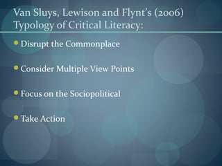 Van Sluys, Lewison and Flynt’s (2006)
Typology of Critical Literacy:
Disrupt the Commonplace
Consider Multiple View Points
Focus on the Sociopolitical
Take Action
 