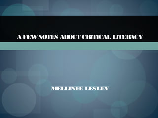 A FEWNOTES ABOUT CRITICAL LITERACY
MELLINEE LESLEY
 