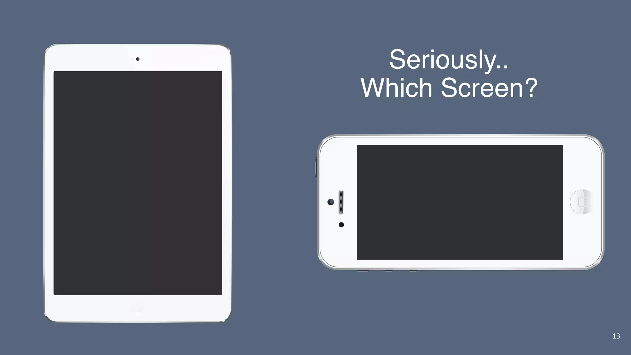 13
Seriously..
Which Screen?
 