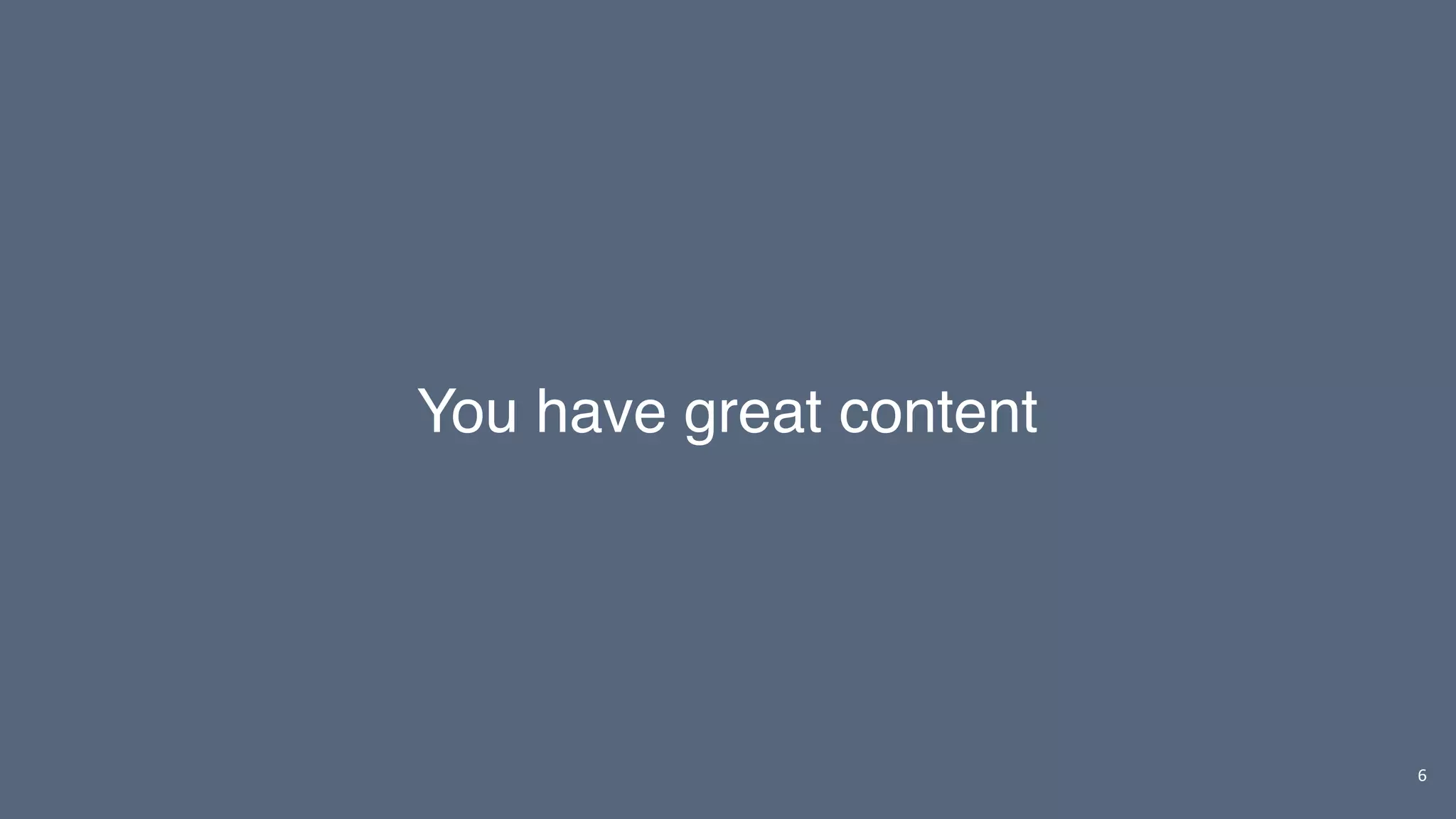 6
You have great content
 