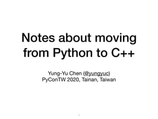 Notes about moving
from Python to C++
Yung-Yu Chen (@yungyuc)

PyConTW 2020, Tainan, Taiwan
1
 