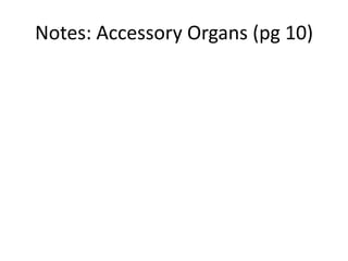 Notes: Accessory Organs (pg 10)
 