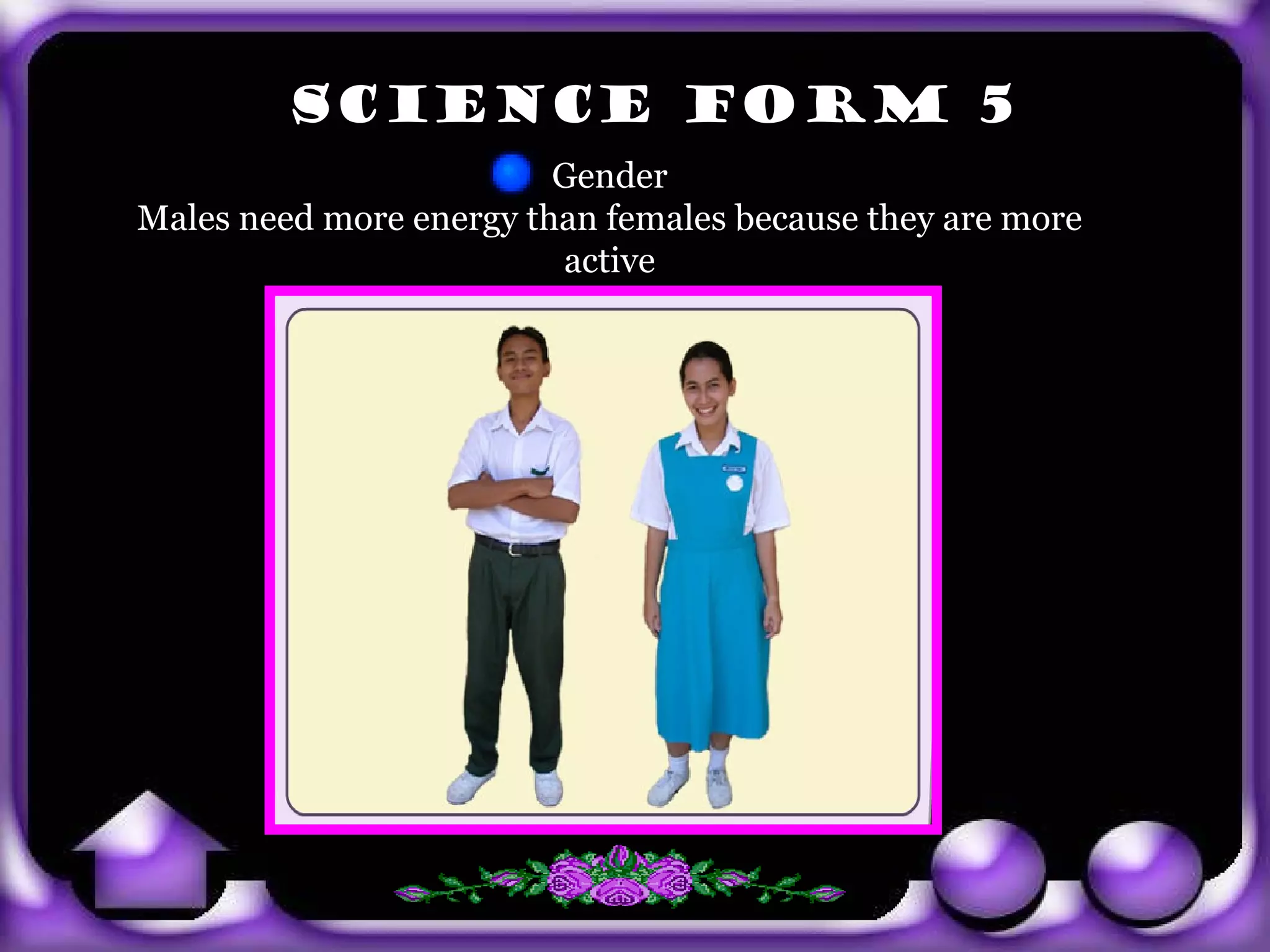 SCIENCE FORM 5
                            Gender
   Males need more energy than females because they are more
                            active




exit
 