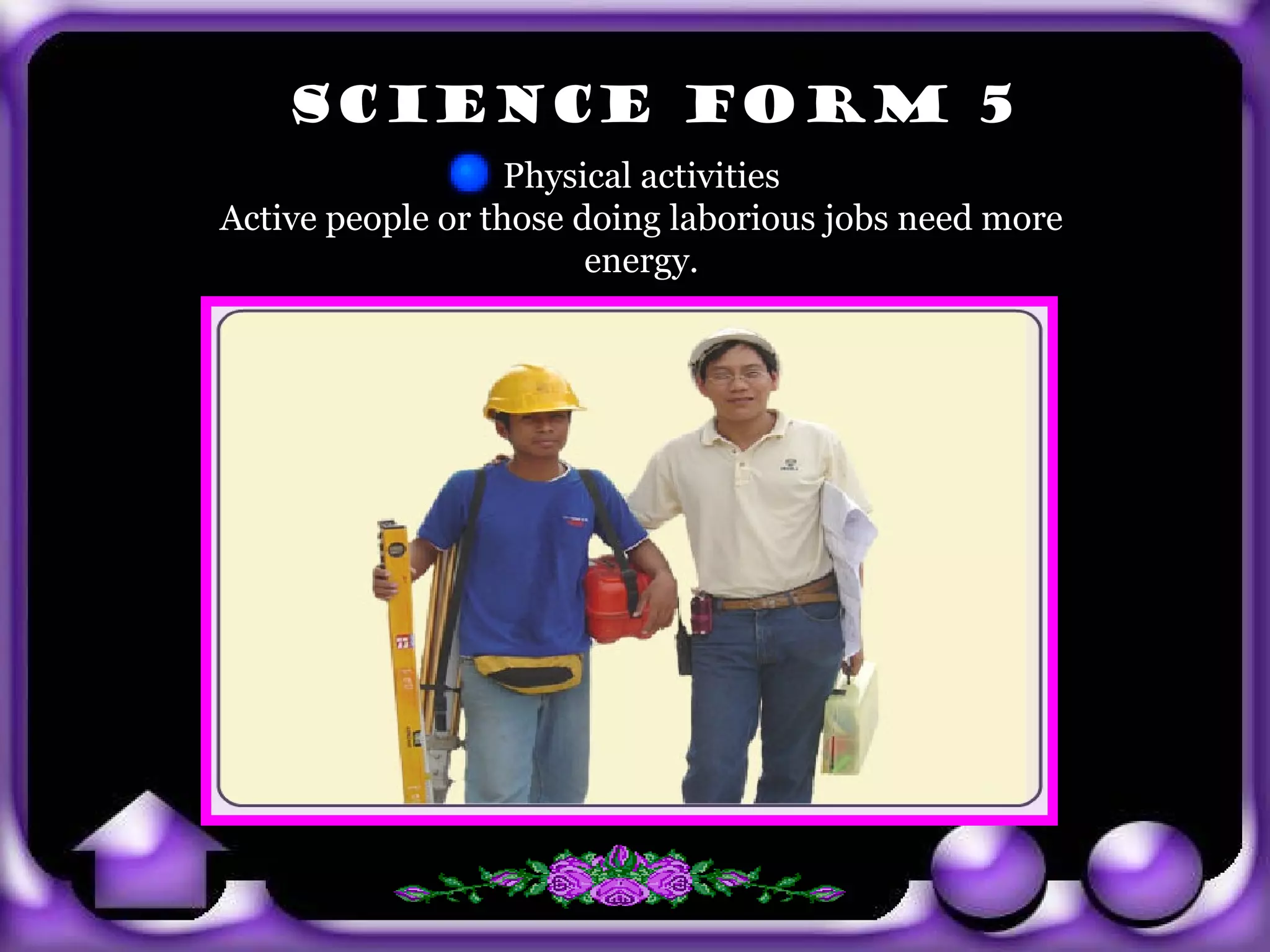 SCIENCE FORM 5
                          Physical activities
       Active people or those doing laborious jobs need more
                               energy.




exit
 
