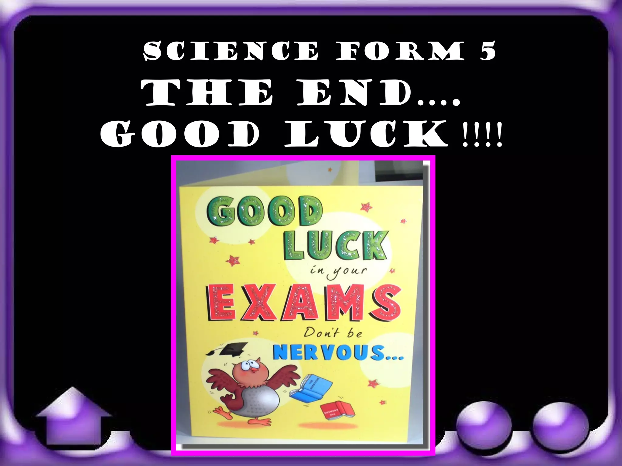 SCIENCE FORM 5
        THE END….
       GOOD LUCK !!!!




exit
 