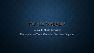 Poema de Mario Benedetti
Powerpoint de Tania Camacho González 2ºc pmar
 