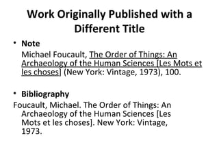 Work Originally Published with a Different Title Note Michael Foucault,  The Order of Things: An Archaeology of the Human Sciences [Les Mots et les choses ] (New York: Vintage, 1973), 100. Bibliography Foucault, Michael. The Order of Things: An  Archaeology of the Human Sciences [Les  Mots et les choses]. New York: Vintage,  1973. 