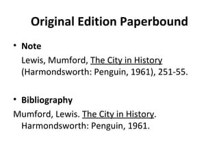 Original Edition Paperbound Note Lewis, Mumford,  The City in History  (Harmondsworth: Penguin, 1961), 251-55. Bibliography Mumford, Lewis.  The City in History .  Harmondsworth: Penguin, 1961. 