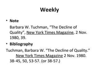 Weekly Note Barbara W. Tuchman, “The Decline of Quality”,  New York Times Magazine , 2 Nov. 1980, 39. Bibliography Tuchman, Barbara W. “The Decline of Quality.”  New York Times Magazine  2 Nov. 1980. 38- 45, 50, 53-57. (or 38-57.) 