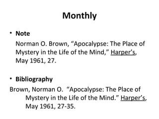 Monthly Note Norman O. Brown, “Apocalypse: The Place of Mystery in the Life of the Mind,”  Harper’s , May 1961, 27. Bibliography Brown, Norman O.  “Apocalypse: The Place of  Mystery in the Life of the Mind.”  Harper’s ,  May 1961, 27-35. 