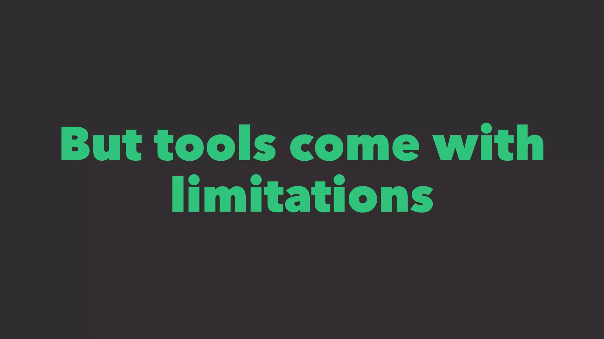 But tools come with
limitations
 