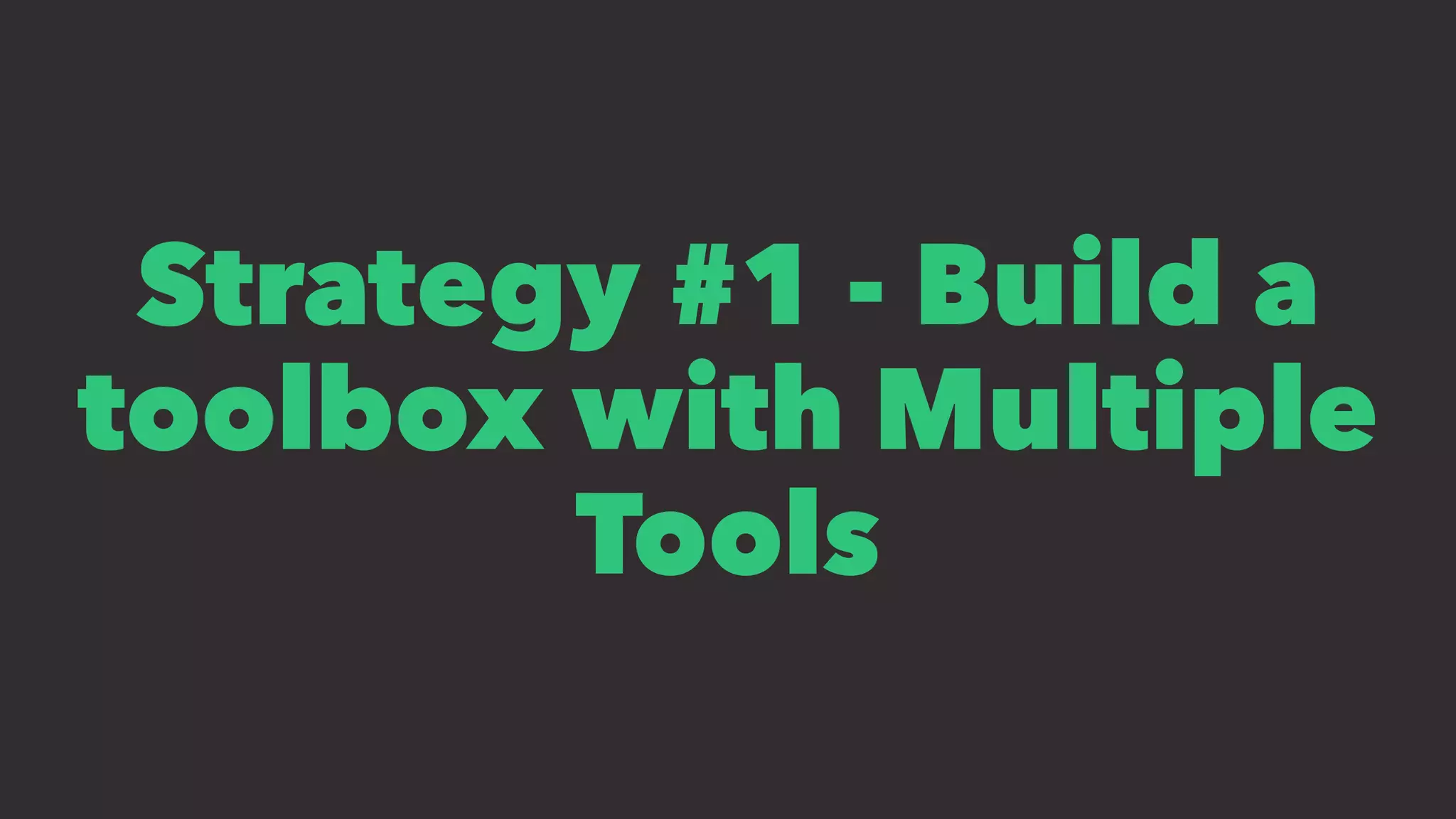 Strategy #1 - Build a
toolbox with Multiple
Tools
 