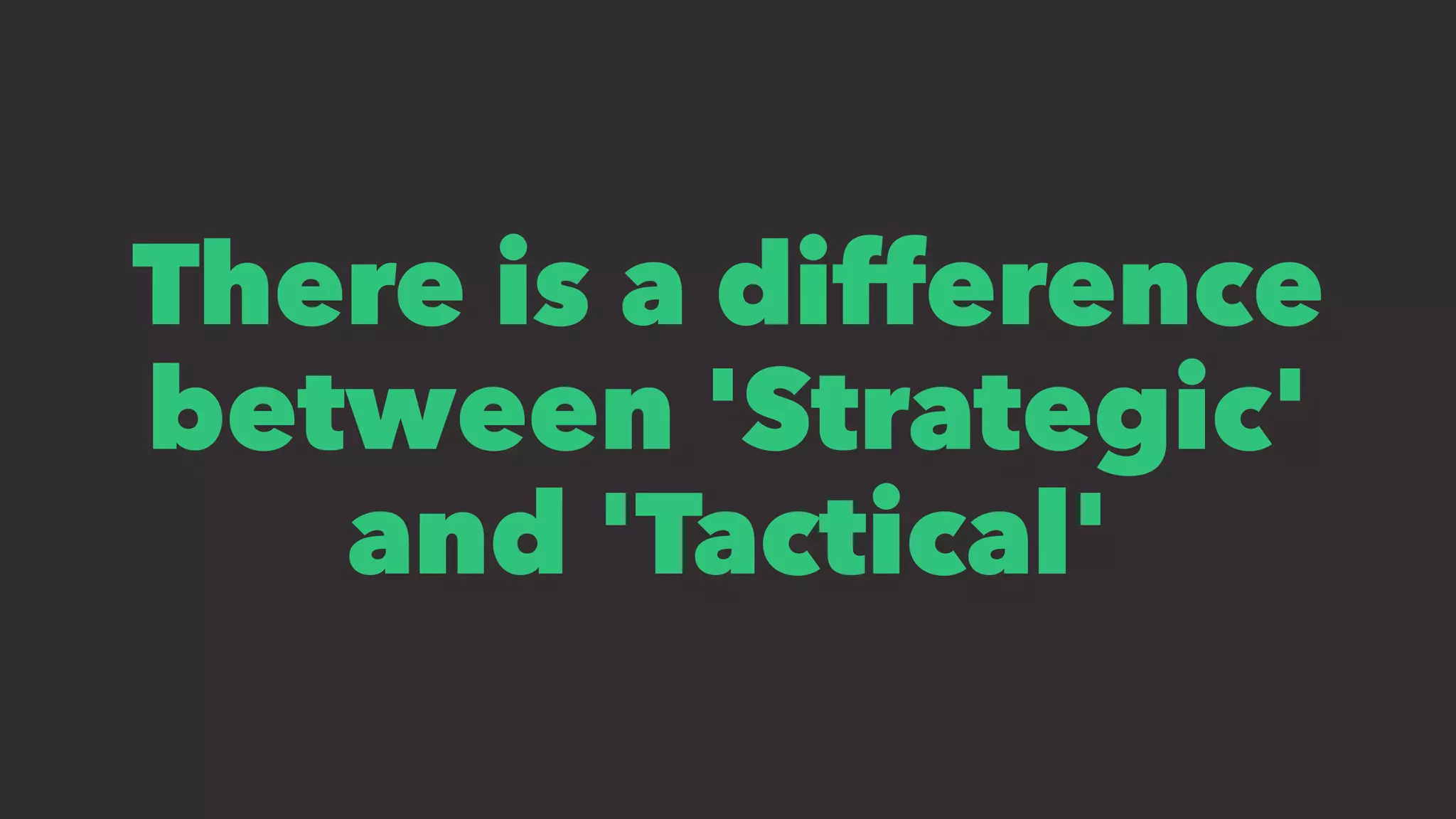 There is a difference
between 'Strategic'
and 'Tactical'
 