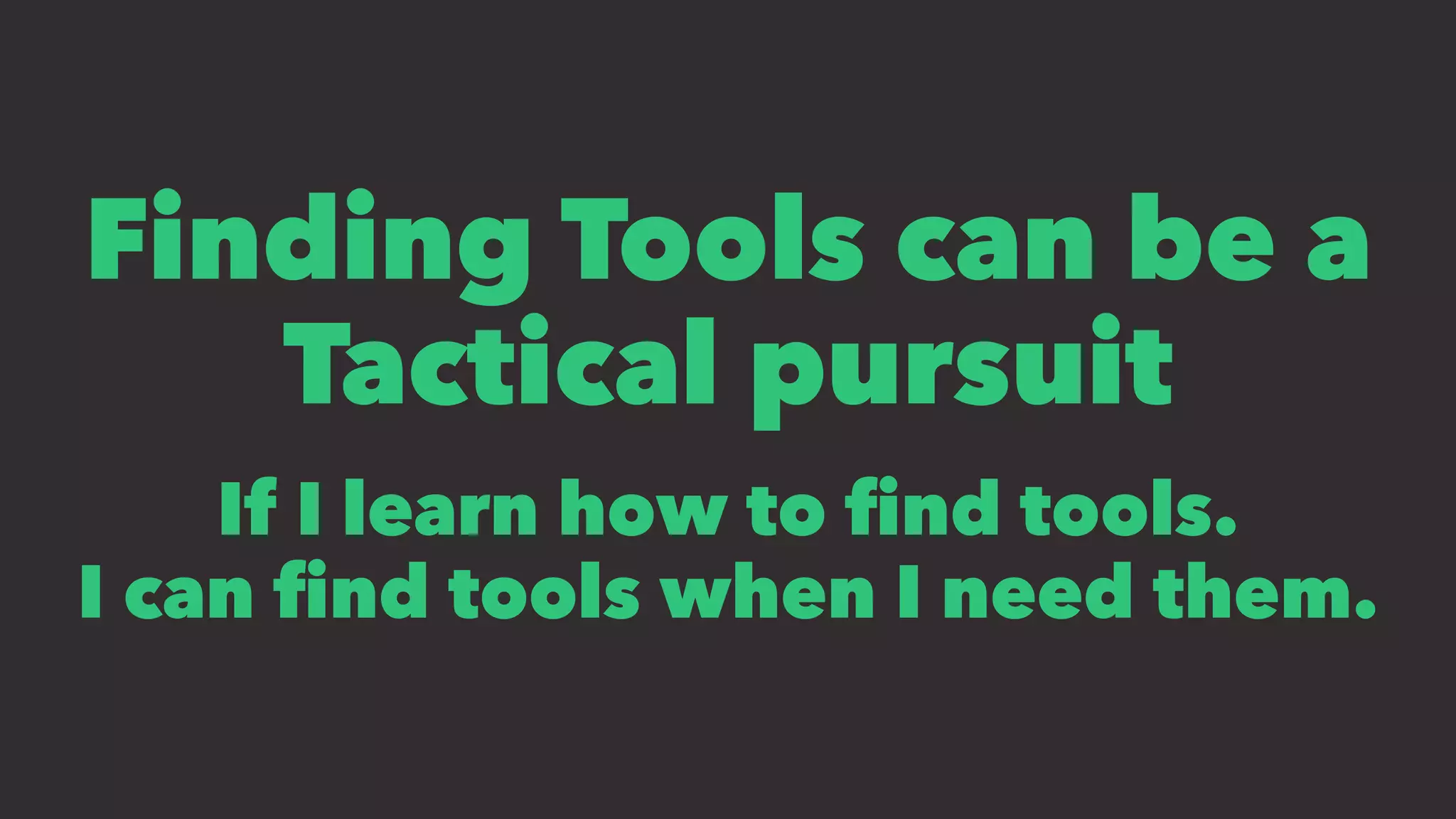Finding Tools can be a
Tactical pursuit
If I learn how to ﬁnd tools.
I can ﬁnd tools when I need them.
 