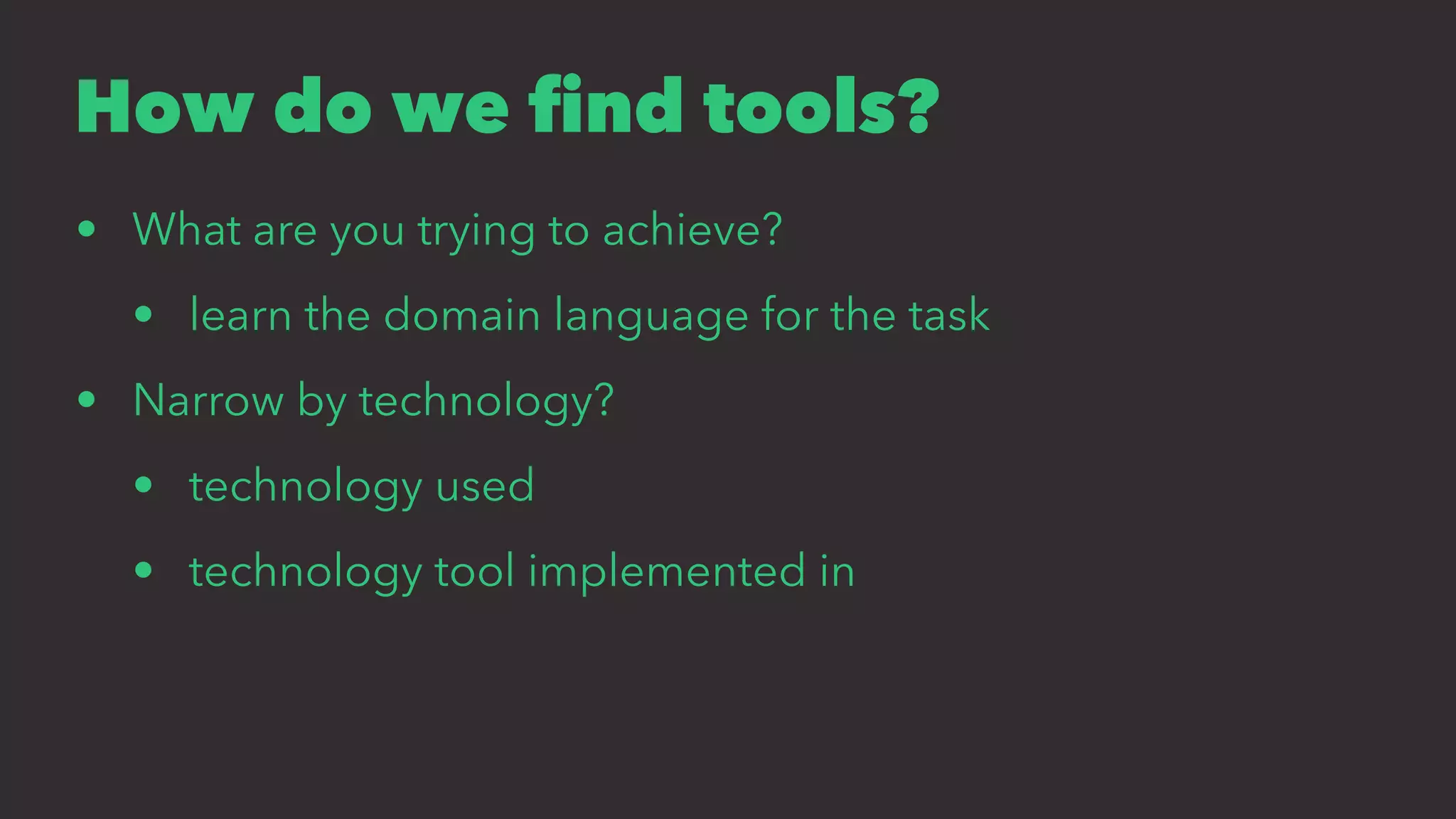 How do we ﬁnd tools?
• What are you trying to achieve?
• learn the domain language for the task
• Narrow by technology?
• technology used
• technology tool implemented in
 
