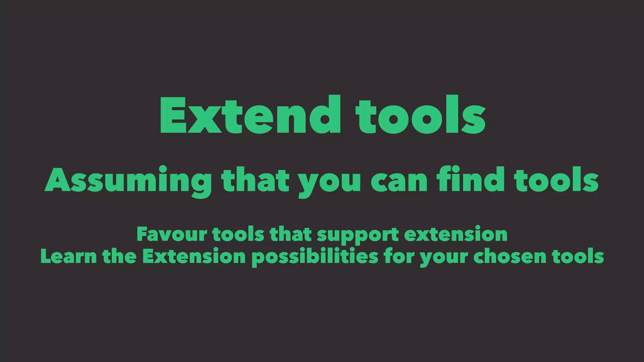 Extend tools
Assuming that you can ﬁnd tools
Favour tools that support extension
Learn the Extension possibilities for your chosen tools
 