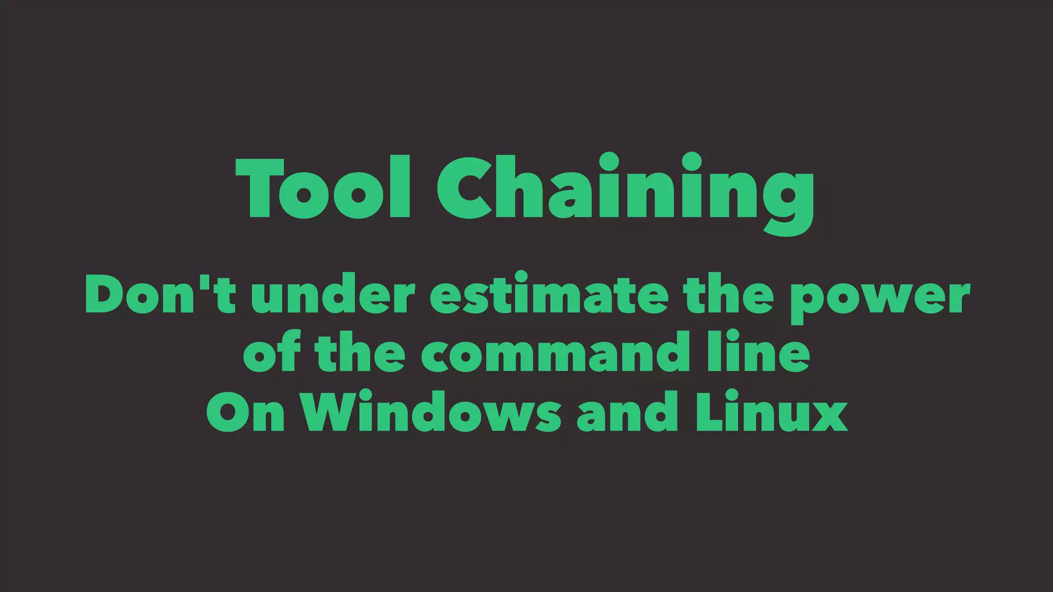 Tool Chaining
Don't under estimate the power
of the command line
On Windows and Linux
 